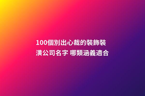 100個別出心裁的裝飾裝潢公司名字 哪類涵義適合-第1張-公司起名-玄機派